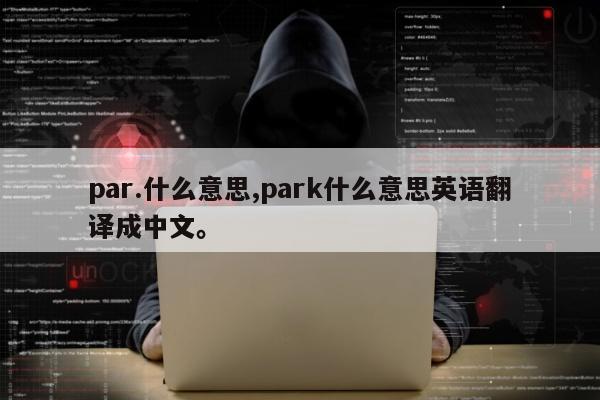 par.什么意思,park什么意思英语翻译成中文。