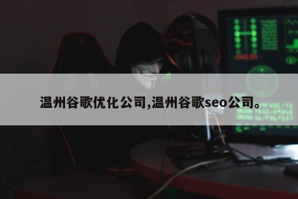 温州谷歌优化公司,温州谷歌seo公司	。
