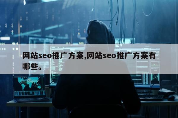 网站seo推广方案,网站seo推广方案有哪些。