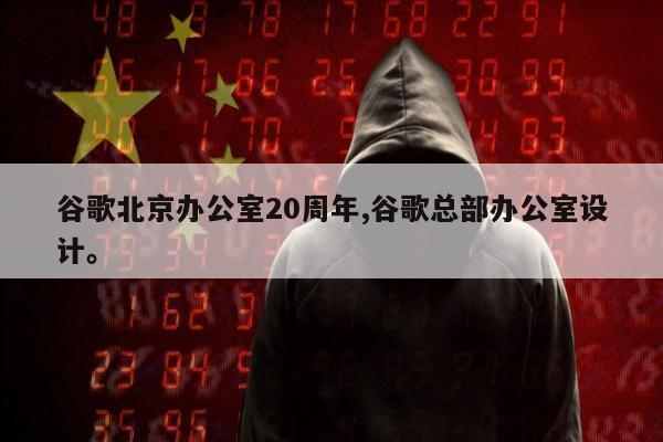 谷歌北京办公室20周年,谷歌总部办公室设计。