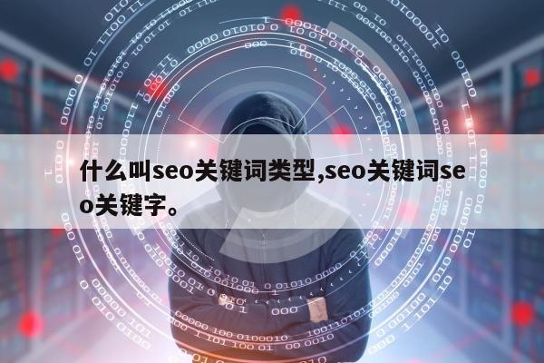 什么叫seo关键词类型,seo关键词seo关键字。