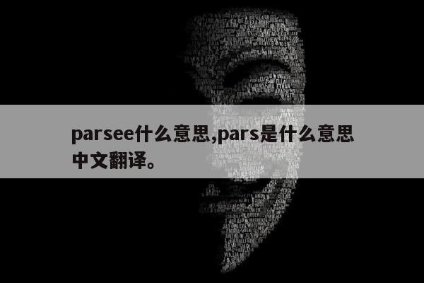 parsee什么意思,pars是什么意思中文翻译。