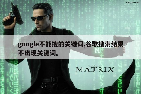 google不能搜的关键词,谷歌搜索结果不出现关键词。