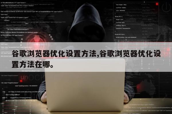 谷歌浏览器优化设置方法,谷歌浏览器优化设置方法在哪。