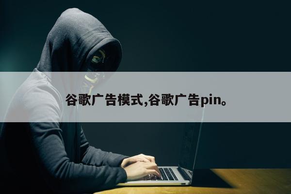 谷歌广告模式,谷歌广告pin。