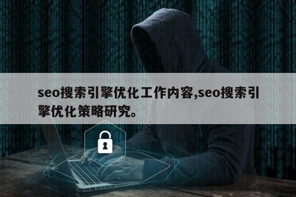 seo搜索引擎优化工作内容,seo搜索引擎优化策略研究。