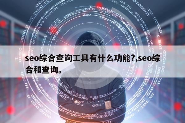 seo综合查询工具有什么功能?,seo综合和查询	。