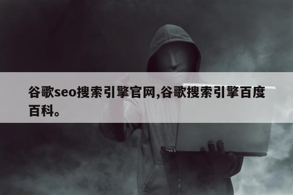 谷歌seo搜索引擎官网,谷歌搜索引擎百度百科	。