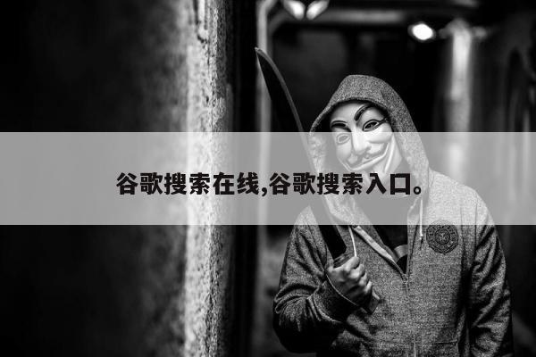 谷歌搜索在线,谷歌搜索入囗。