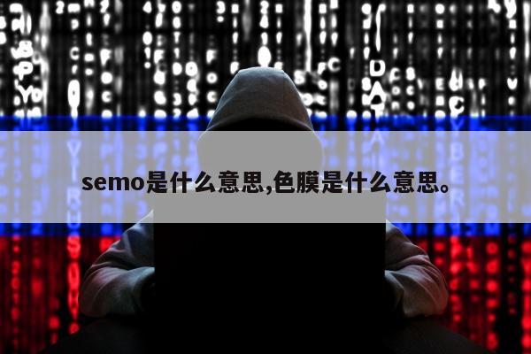 semo是什么意思,色膜是什么意思。