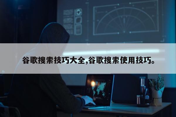 谷歌搜索技巧大全,谷歌搜索使用技巧	。