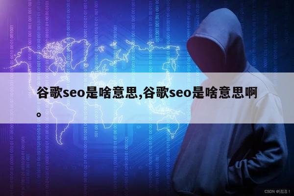 谷歌seo是啥意思,谷歌seo是啥意思啊	。