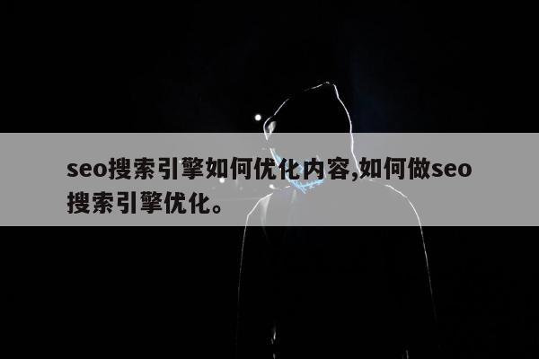 seo搜索引擎如何优化内容,如何做seo搜索引擎优化	。