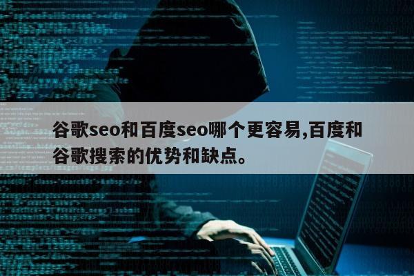 谷歌seo和百度seo哪个更容易,百度和谷歌搜索的优势和缺点	。