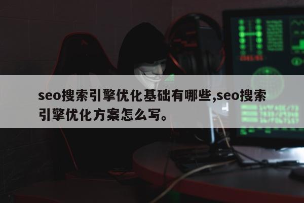 seo搜索引擎优化基础有哪些,seo搜索引擎优化方案怎么写。