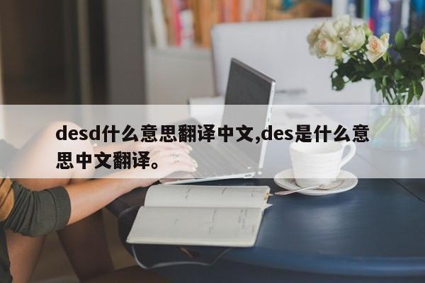 desd什么意思翻译中文,des是什么意思中文翻译。