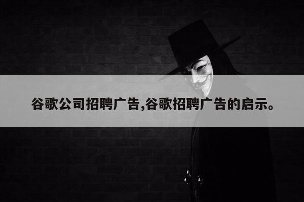 谷歌公司招聘广告,谷歌招聘广告的启示	。