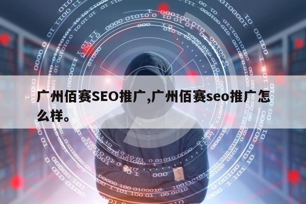 广州佰赛SEO推广,广州佰赛seo推广怎么样。