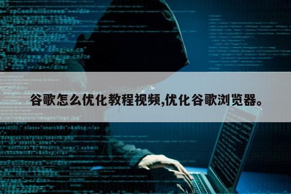 谷歌怎么优化教程视频,优化谷歌浏览器	。