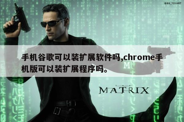 手机谷歌可以装扩展软件吗,chrome手机版可以装扩展程序吗	。