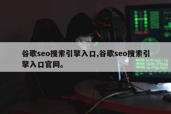 谷歌seo搜索引擎入口,谷歌seo搜索引擎入口官网。