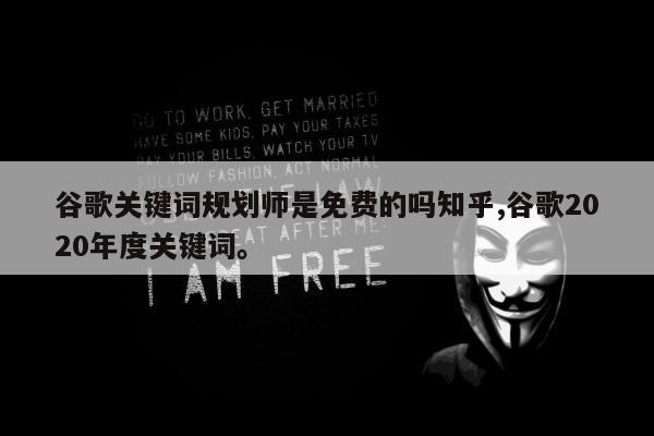 谷歌关键词规划师是免费的吗知乎,谷歌2020年度关键词。