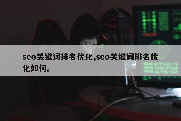 seo关键词排名优化,seo关键词排名优化如何	。