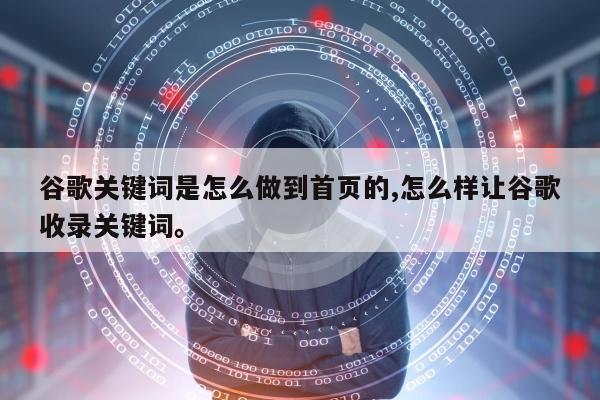 谷歌关键词是怎么做到首页的,怎么样让谷歌收录关键词	。