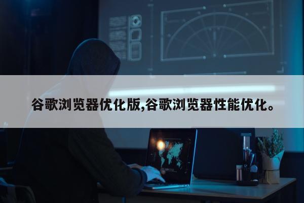 谷歌浏览器优化版,谷歌浏览器性能优化。