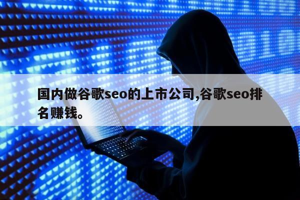 国内做谷歌seo的上市公司,谷歌seo排名赚钱。