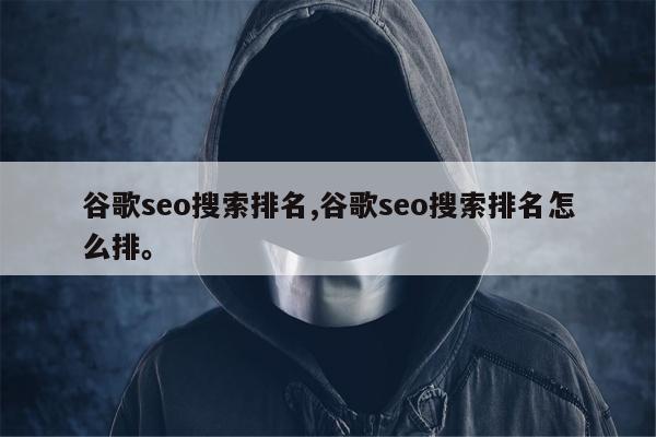 谷歌seo搜索排名,谷歌seo搜索排名怎么排。