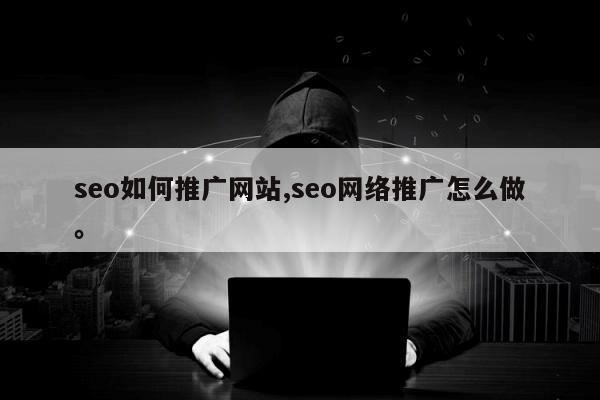 seo如何推广网站,seo网络推广怎么做。