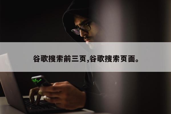 谷歌搜索前三页,谷歌搜索页面	。