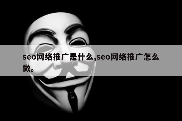 seo网络推广是什么,seo网络推广怎么做。