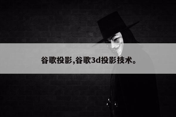 谷歌投影,谷歌3d投影技术。