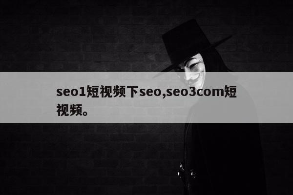 seo1短视频下seo,seo3com短视频。