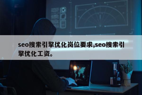 seo搜索引擎优化岗位要求,seo搜索引擎优化工资。