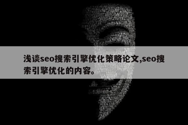 浅谈seo搜索引擎优化策略论文,seo搜索引擎优化的内容	。