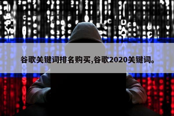 谷歌关键词排名购买,谷歌2020关键词。