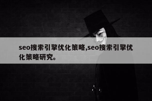 seo搜索引擎优化策略,seo搜索引擎优化策略研究。