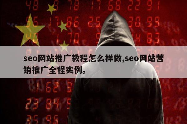 seo网站推广教程怎么样做,seo网站营销推广全程实例	。