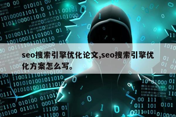 seo搜索引擎优化论文,seo搜索引擎优化方案怎么写。