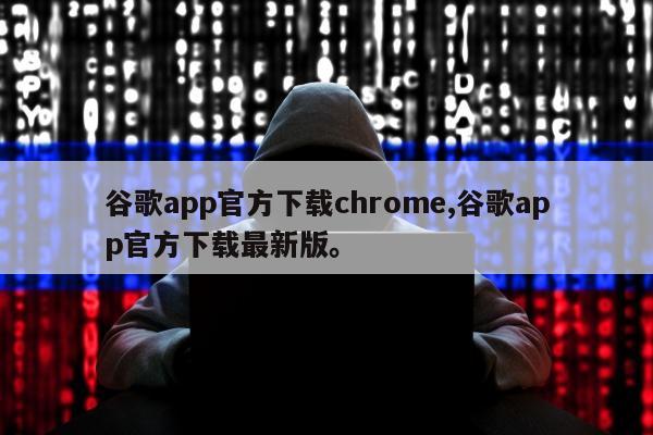 谷歌app官方下载chrome,谷歌app官方下载最新版。