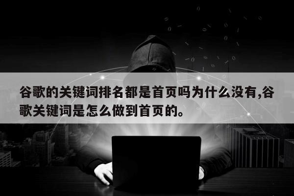 谷歌的关键词排名都是首页吗为什么没有,谷歌关键词是怎么做到首页的。