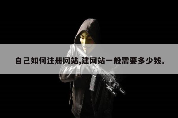 自己如何注册网站,建网站一般需要多少钱	。