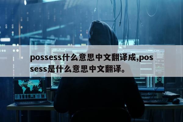 possess什么意思中文翻译成,possess是什么意思中文翻译。