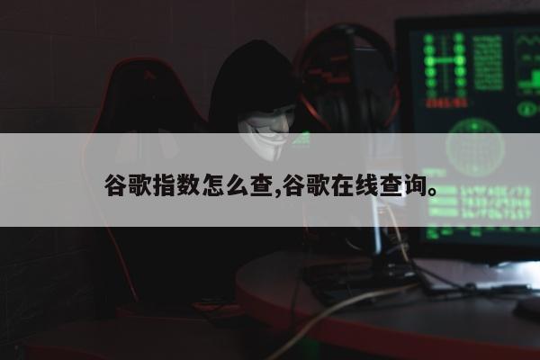 谷歌指数怎么查,谷歌在线查询。