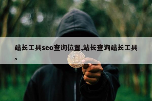 站长工具seo查询位置,站长查询站长工具。