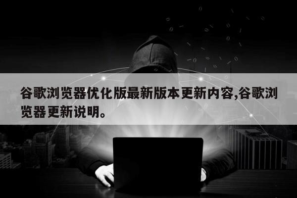 谷歌浏览器优化版最新版本更新内容,谷歌浏览器更新说明。