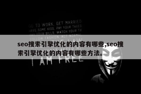 seo搜索引擎优化的内容有哪些,seo搜索引擎优化的内容有哪些方法。